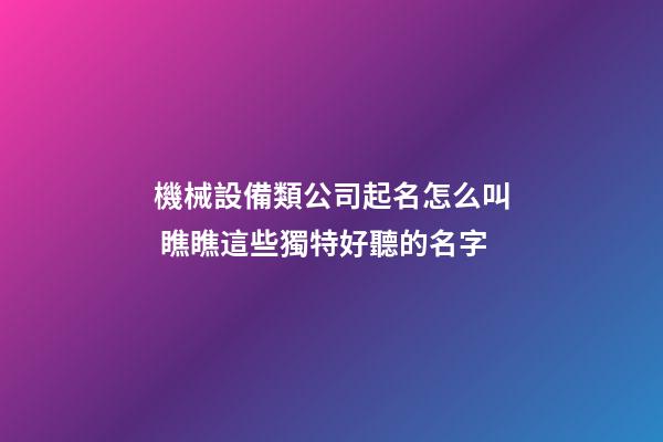 機械設備類公司起名怎么叫 瞧瞧這些獨特好聽的名字-第1張-公司起名-玄機派